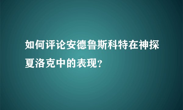如何评论安德鲁斯科特在神探夏洛克中的表现？