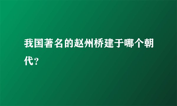 我国著名的赵州桥建于哪个朝代？