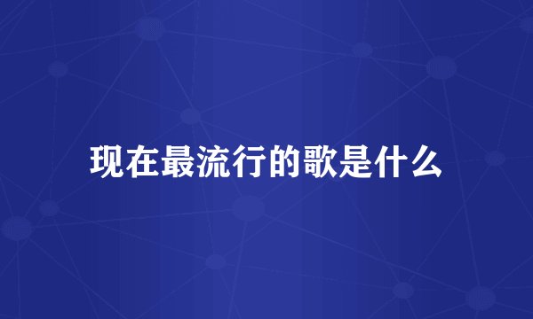 现在最流行的歌是什么