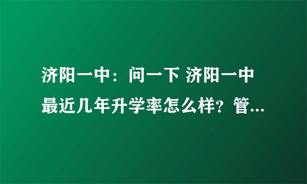 济阳一中：问一下 济阳一中最近几年升学率怎么样？管理严吗？？最重要的是学生乱不乱？