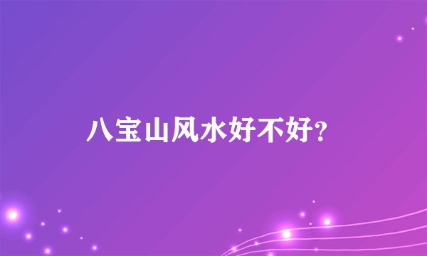 八宝山风水好不好？