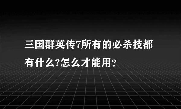 三国群英传7所有的必杀技都有什么?怎么才能用？