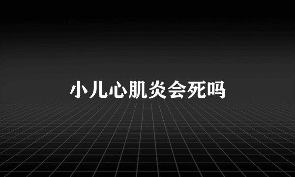 小儿心肌炎会死吗