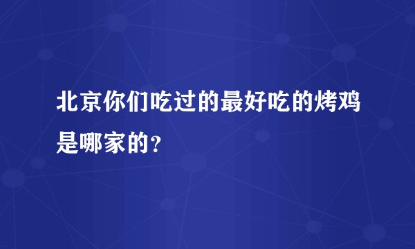 北京你们吃过的最好吃的烤鸡是哪家的？
