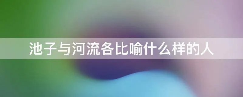 池子与河流各比喻什么样的人