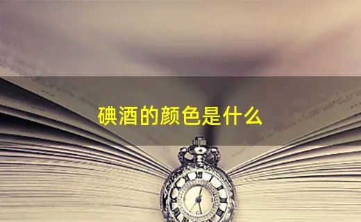 碘酒的颜色是什么