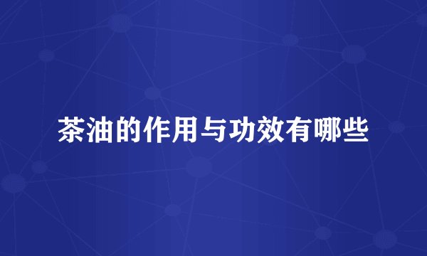 茶油的作用与功效有哪些