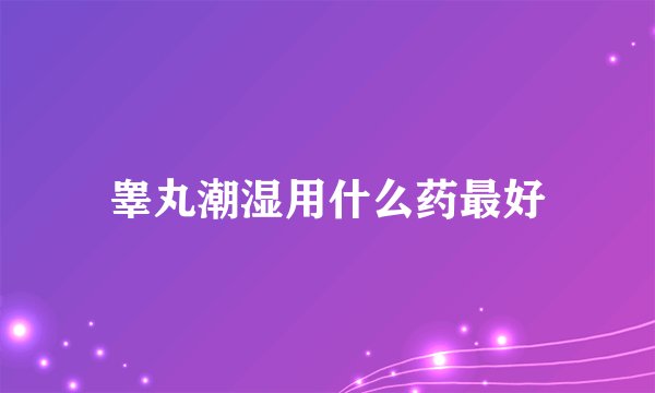 睾丸潮湿用什么药最好