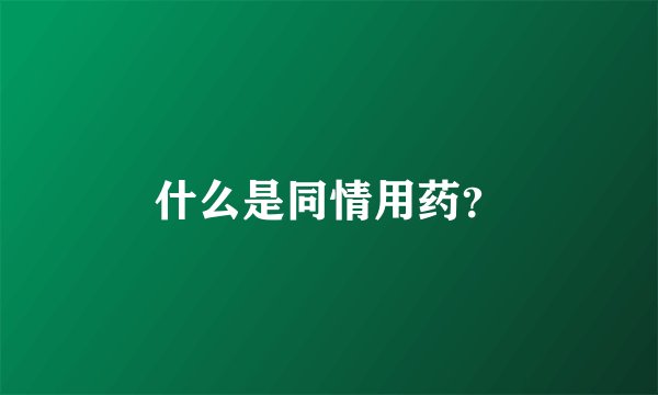 什么是同情用药？