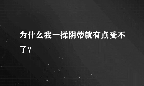 为什么我一揉阴蒂就有点受不了？