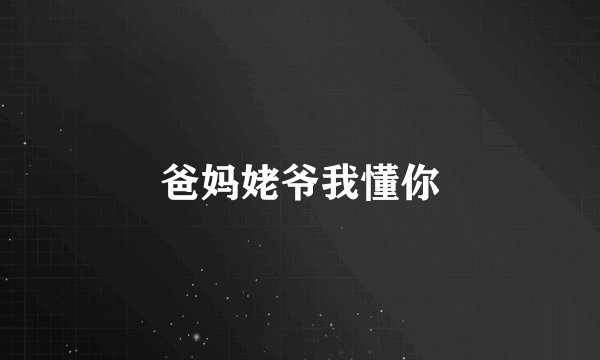 爸妈姥爷我懂你