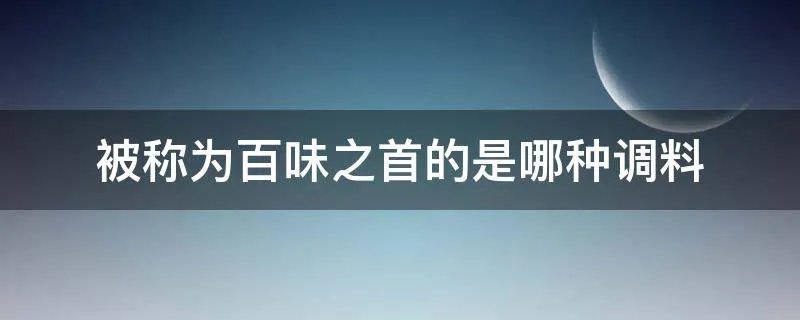 被称为百味之首的是哪种调料