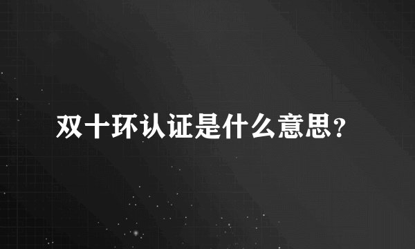 双十环认证是什么意思？