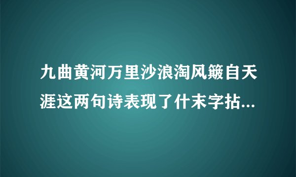 九曲黄河万里沙浪淘风簸自天涯这两句诗表现了什末字拈甲笨象前方的气魄