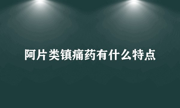 阿片类镇痛药有什么特点