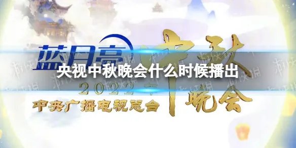 央视中秋晚会什么时候播出 2022央视中秋晚会播出时间