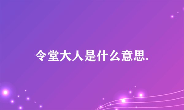 令堂大人是什么意思.