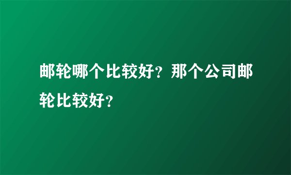 邮轮哪个比较好？那个公司邮轮比较好？