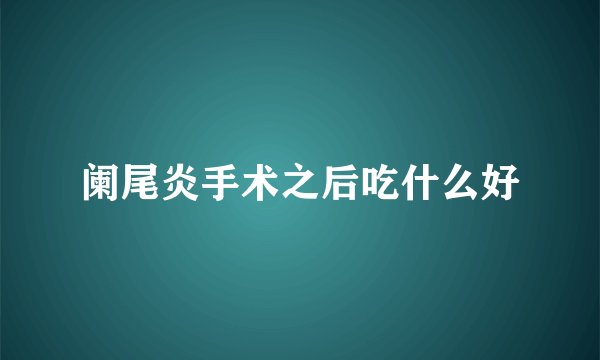 阑尾炎手术之后吃什么好