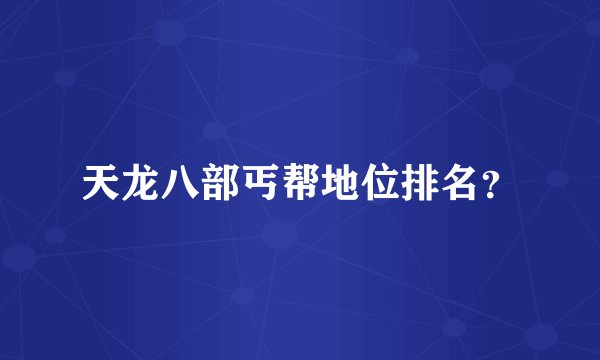 天龙八部丐帮地位排名？