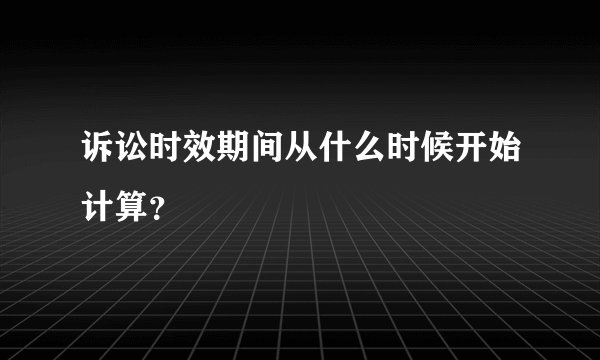 诉讼时效期间从什么时候开始计算？