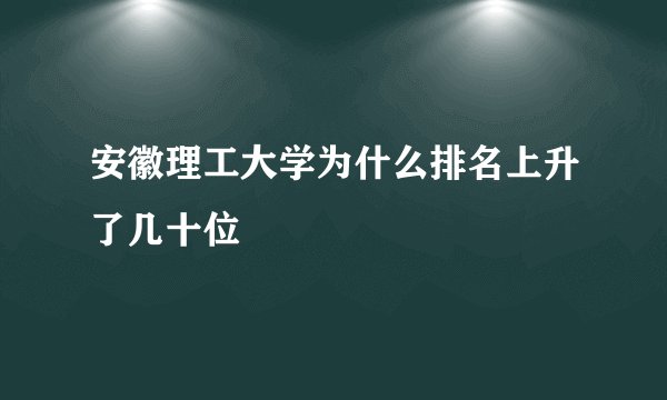 安徽理工大学为什么排名上升了几十位