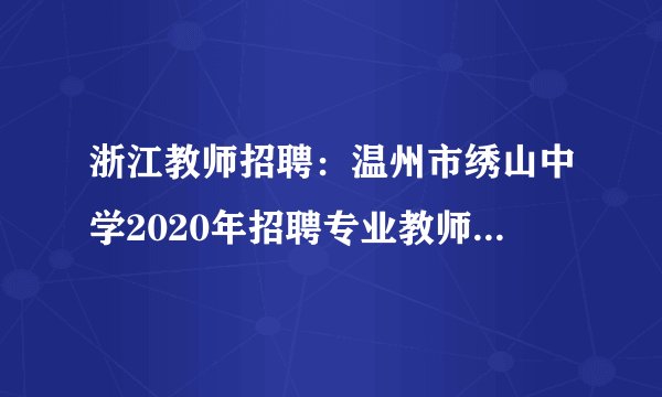 浙江教师招聘：温州市绣山中学2020年招聘专业教师和工作人员26人公告