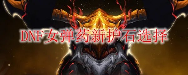 DNF女弹药新护石选择