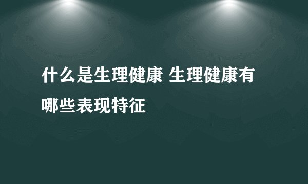 什么是生理健康 生理健康有哪些表现特征