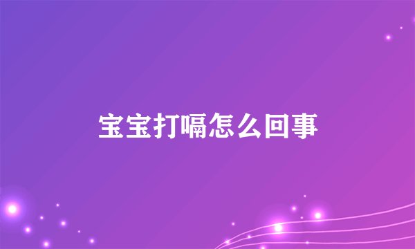 宝宝打嗝怎么回事