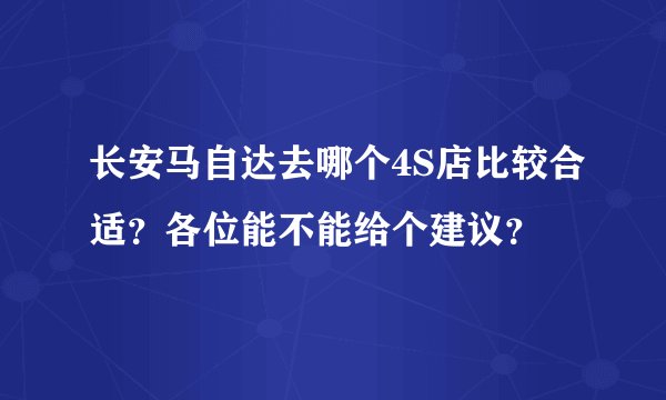 长安马自达去哪个4S店比较合适？各位能不能给个建议？