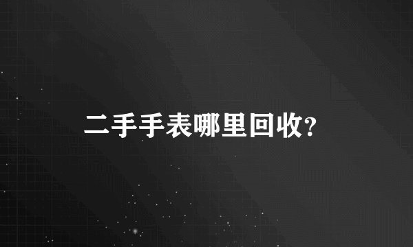 二手手表哪里回收？