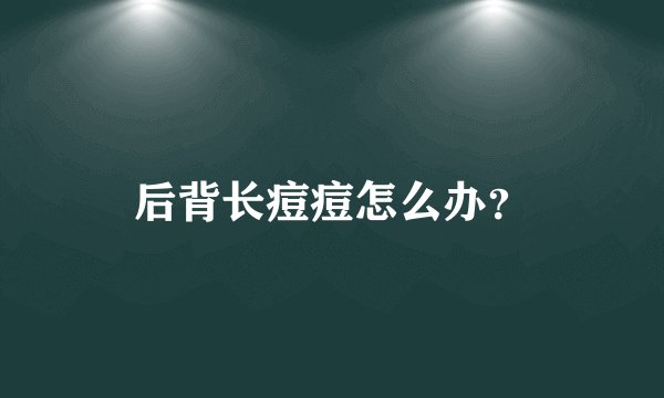 后背长痘痘怎么办？