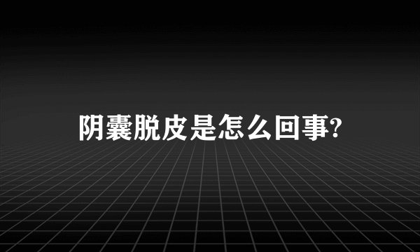 阴囊脱皮是怎么回事?