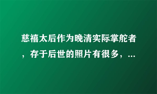 慈禧太后作为晚清实际掌舵者，存于后世的照片有很多，为何都是全身？