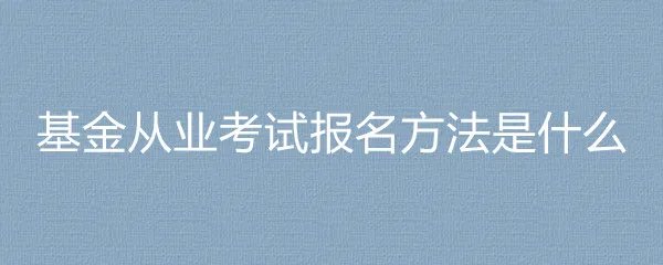 基金从业考试报名方法是什么