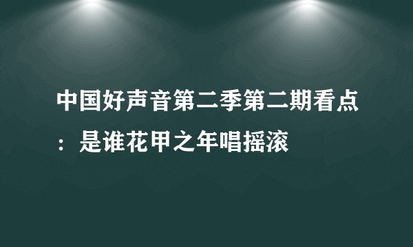 中国好声音第二季第二期看点：是谁花甲之年唱摇滚