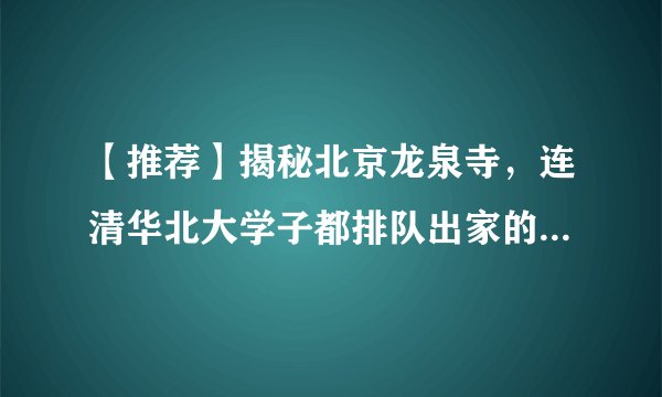 【推荐】揭秘北京龙泉寺，连清华北大学子都排队出家的神秘科研组织
