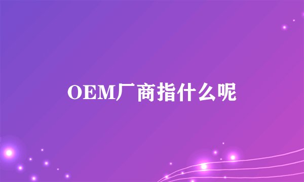 OEM厂商指什么呢