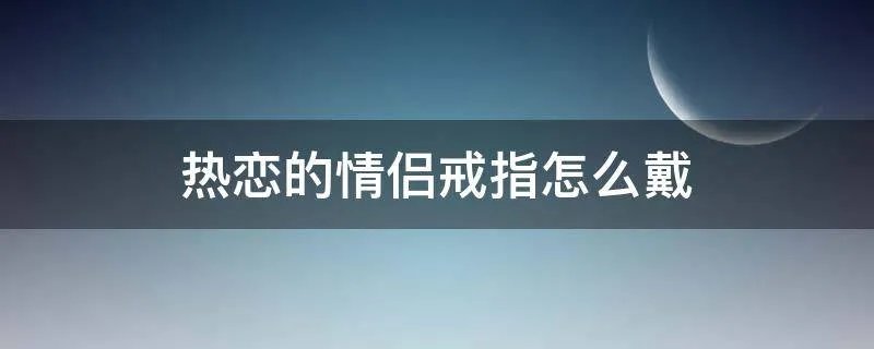 热恋的情侣戒指怎么戴