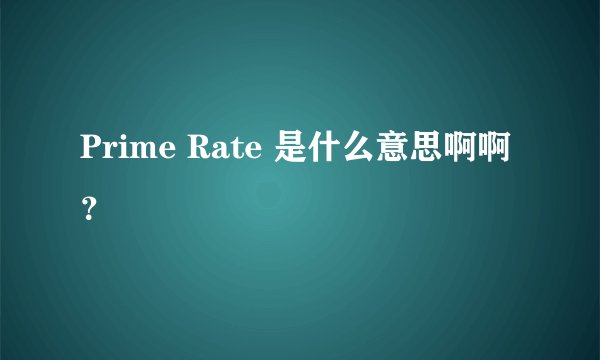 Prime Rate 是什么意思啊啊？