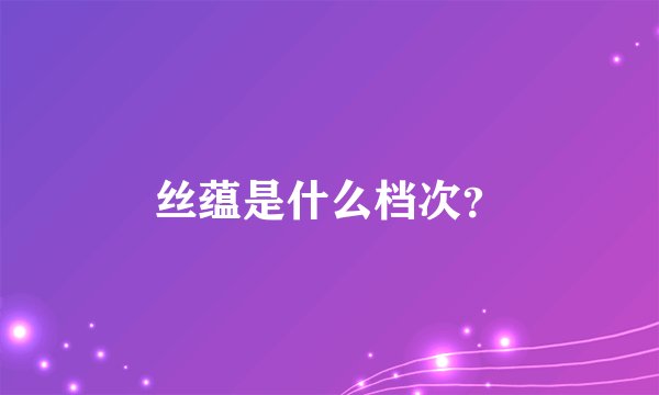 丝蕴是什么档次？