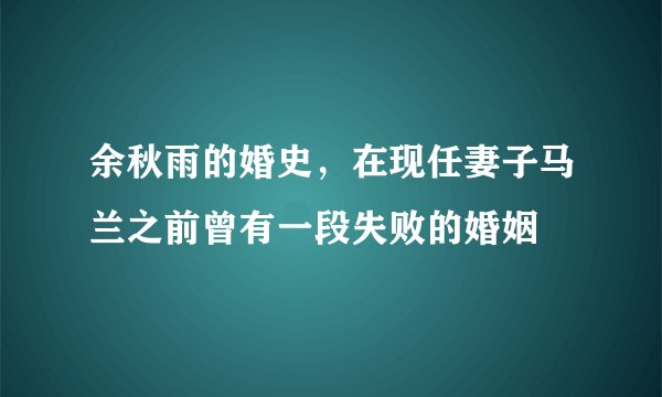 余秋雨的婚史，在现任妻子马兰之前曾有一段失败的婚姻