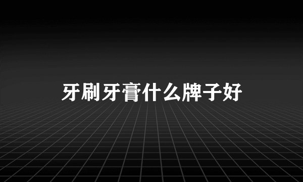 牙刷牙膏什么牌子好