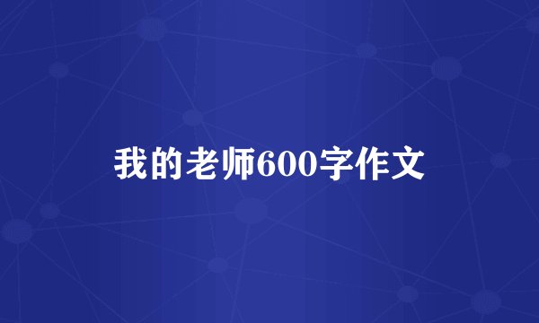 我的老师600字作文