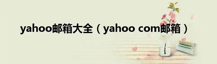 yahoo邮箱大全（yahoo com邮箱）