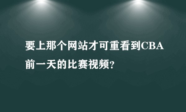 要上那个网站才可重看到CBA前一天的比赛视频？