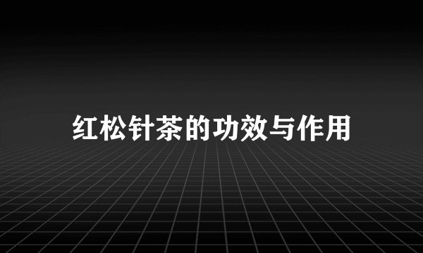 红松针茶的功效与作用