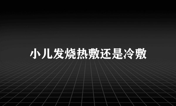 小儿发烧热敷还是冷敷