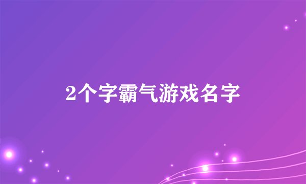 2个字霸气游戏名字